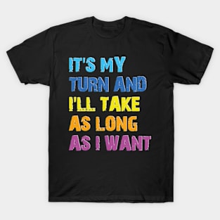 It's My Turn And I'll Take As Long As I Want T-Shirt